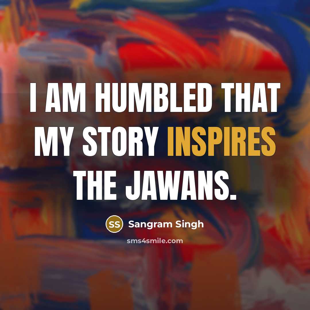 “I am humbled that my story inspires the jawans.” quote by Sangram Singh