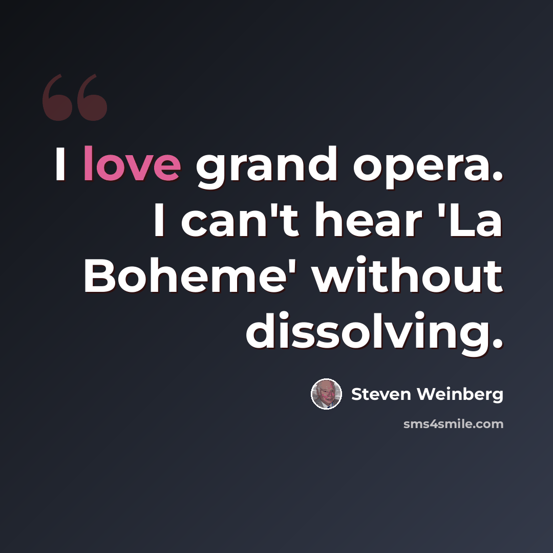 “I love grand opera. I can't hear 'La Boheme' without dissolving.” quote by Steven Weinberg