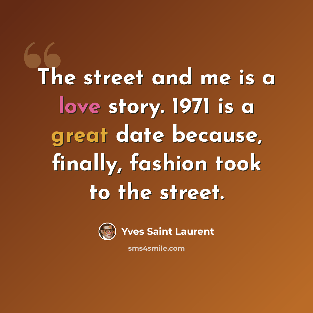 “The street and me is a love story. 1971 is a great date because, finally, fashion took to the street.” quote by Yves Saint Laurent