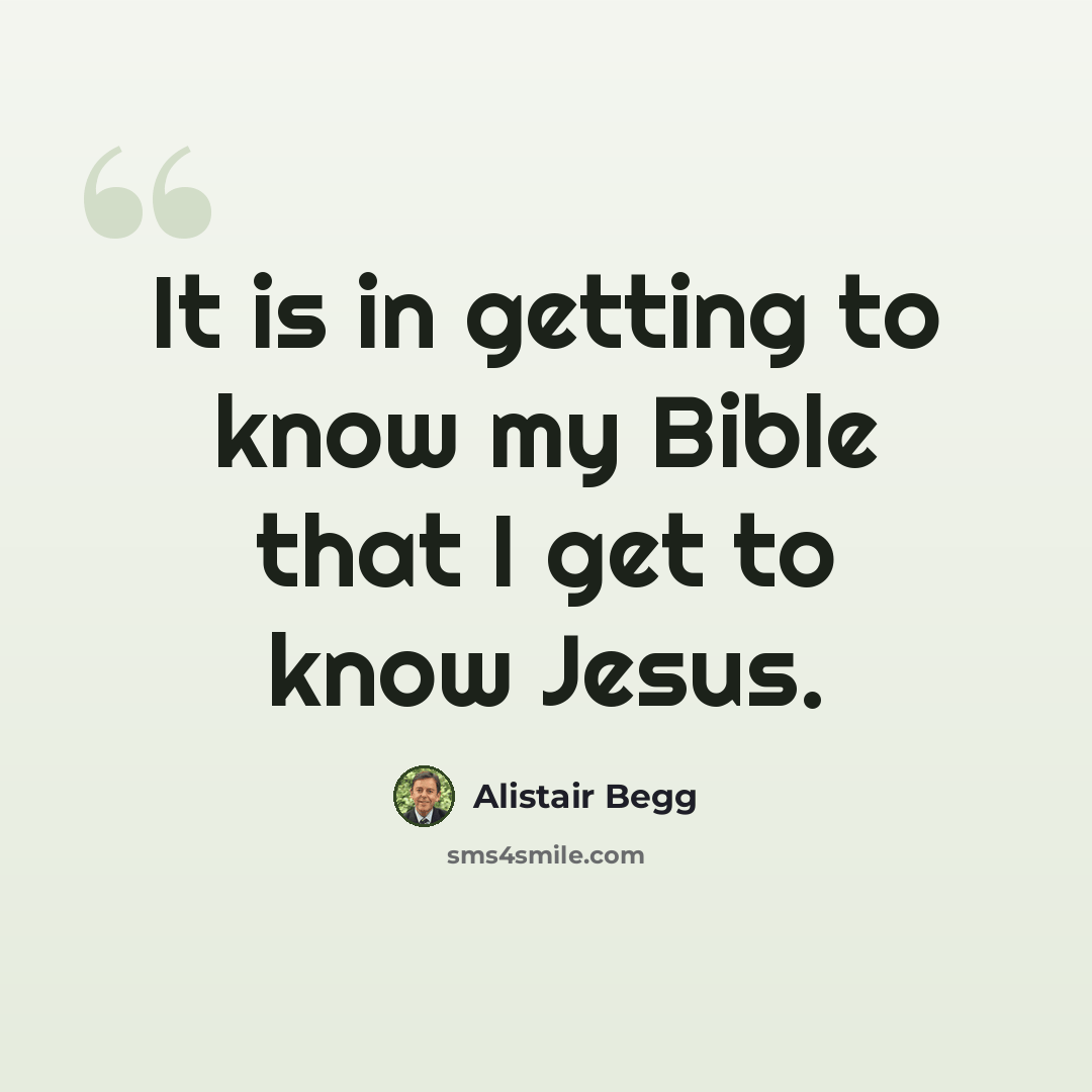 “It is in getting to know my Bible that I get to know Jesus.” quote by Alistair Begg