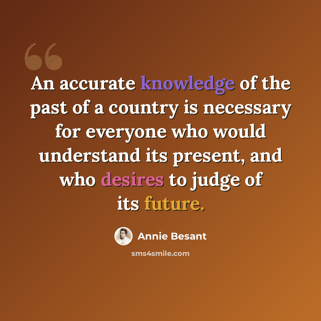“An accurate knowledge of the past of a country is necessary for everyone who would understand its present, and who desires to judge of its future.” quote by Annie Besant