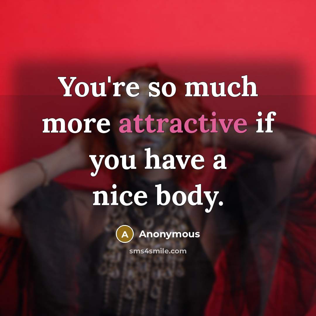 “You're so much more attractive if you have a nice body.” quote by Anonymous