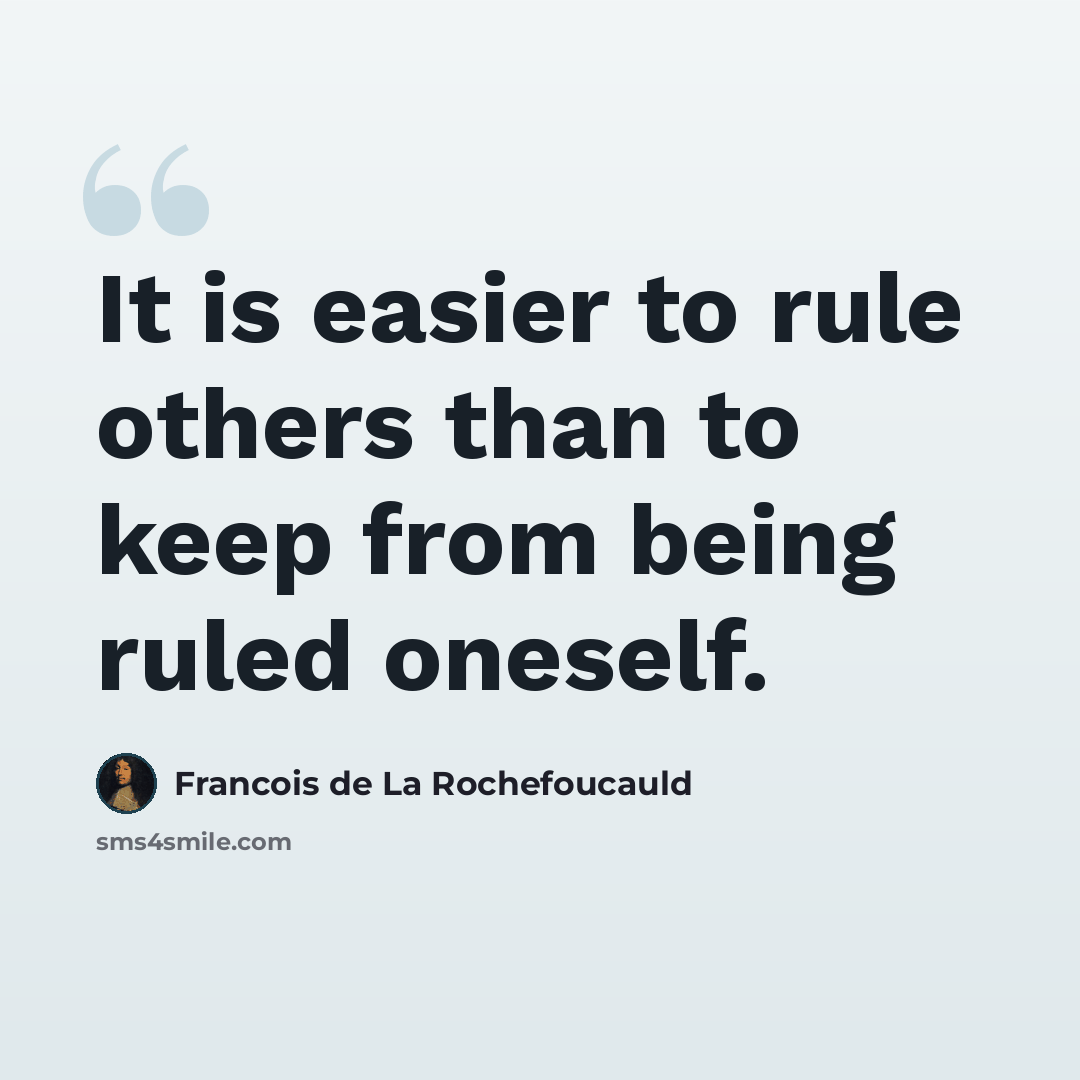 “It is easier to rule others than to keep from being ruled oneself.” quote by Francois de La Rochefoucauld