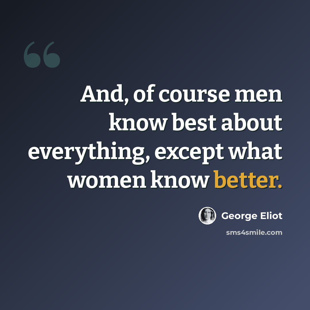 “And, of course men know best about everything, except what women know better.” quote by George Eliot