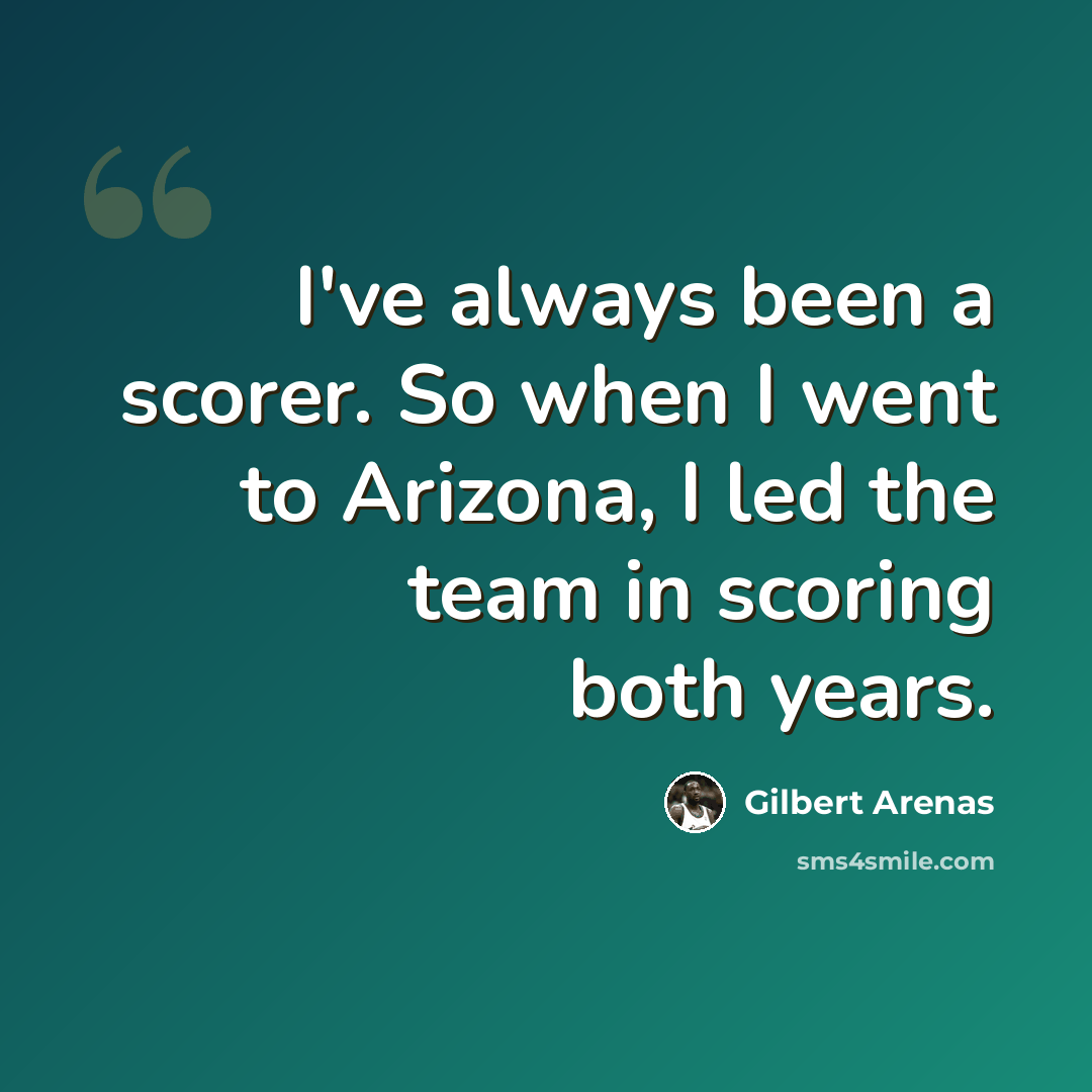 “I've always been a scorer. So when I went to Arizona, I led the team in scoring both years.” quote by Gilbert Arenas