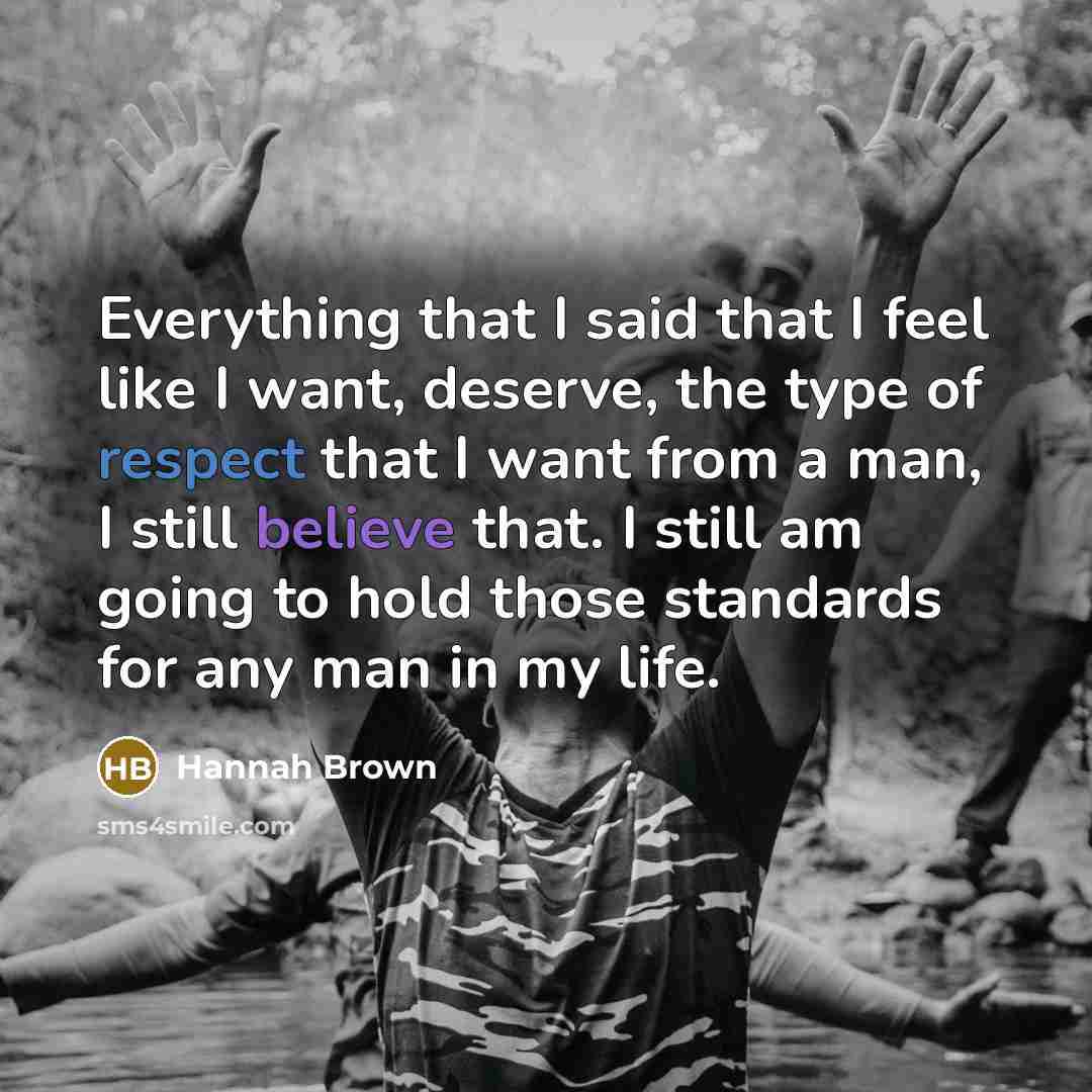 “Everything that I said that I feel like I want, deserve, the type of respect that I want from a man, I still believe that. I still am going to hold those standards for any man in my life.” quote by Hannah Brown