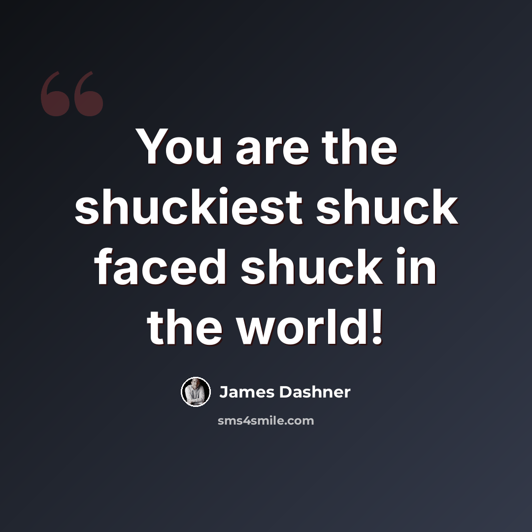 “You are the shuckiest shuck faced shuck in the world!” quote by James Dashner