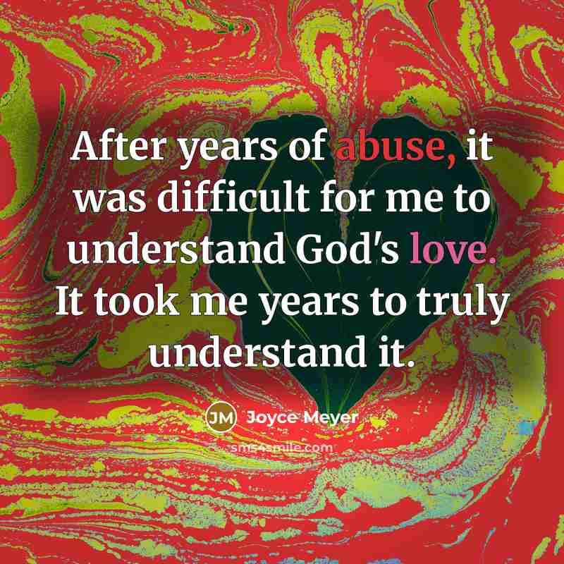 “After years of abuse, it was difficult for me to understand God's love. It took me years to truly understand it.” quote by Joyce Meyer