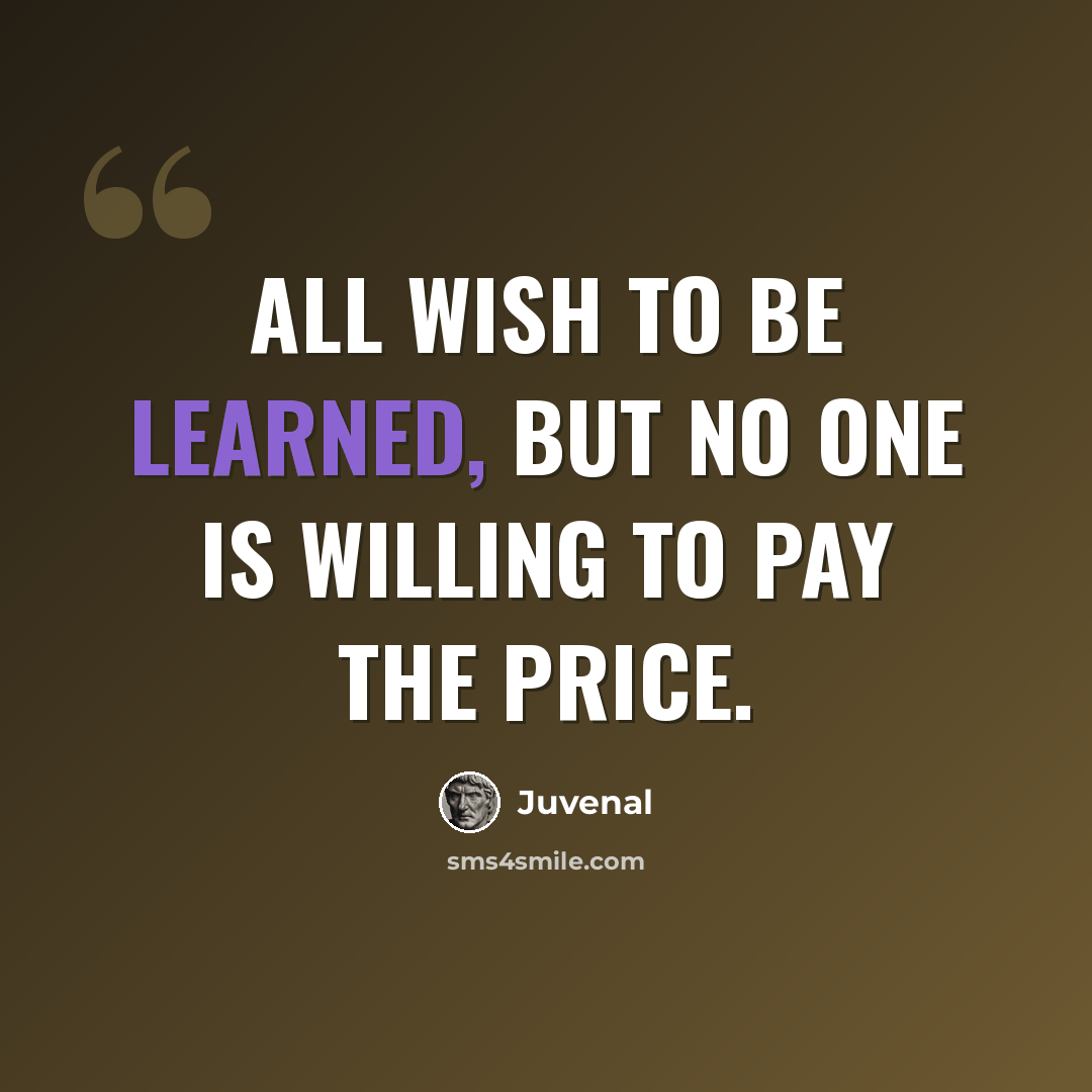 “All wish to be learned, but no one is willing to pay the price.” quote by Juvenal