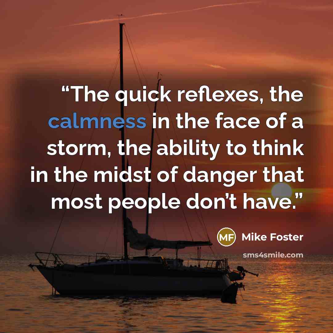 “The quick reflexes, the calmness in the face of a storm, the ability to think in the midst of danger that most people don’t have.” quote by Mike Foster