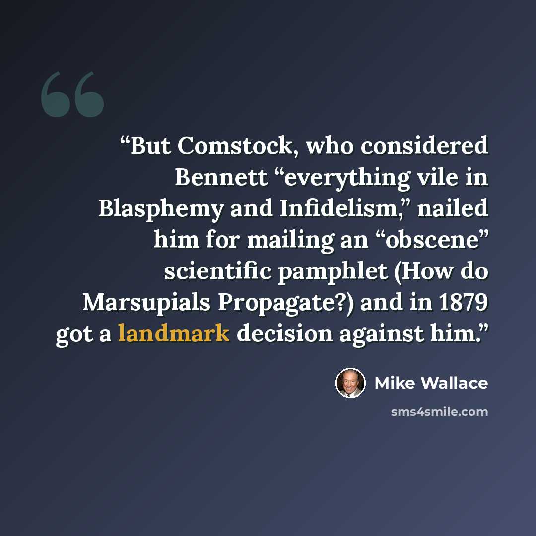 “But Comstock, who considered Bennett “everything vile in Blasphemy and Infidelism,” nailed him for mailing an “obscene” scientific pamphlet (How do Marsupials Propagate?) and in 1879 got a landmark decision against him.” quote by Mike Wallace
