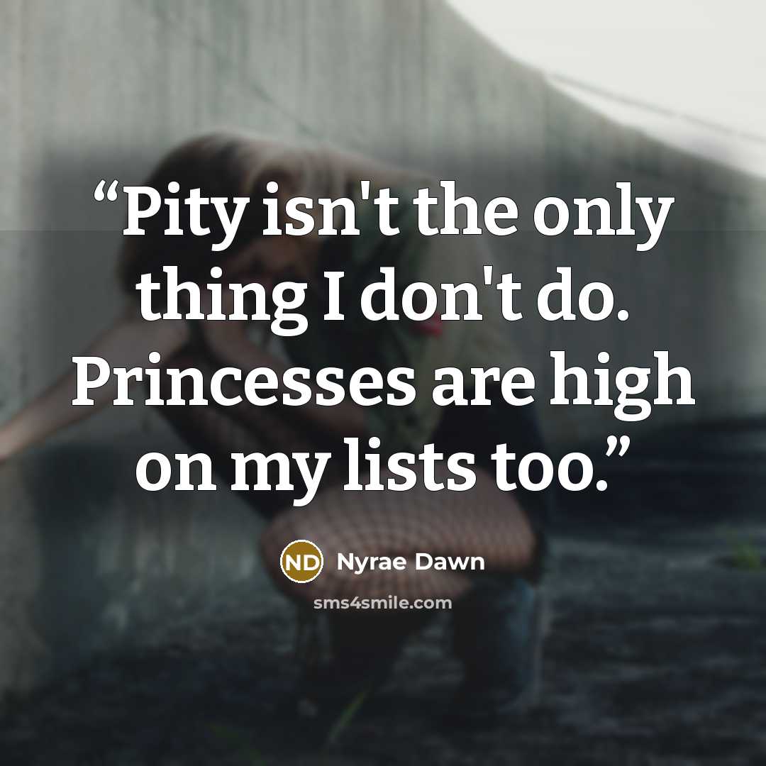 “Pity isn't the only thing I don't do. Princesses are high on my lists too.” quote by Nyrae Dawn
