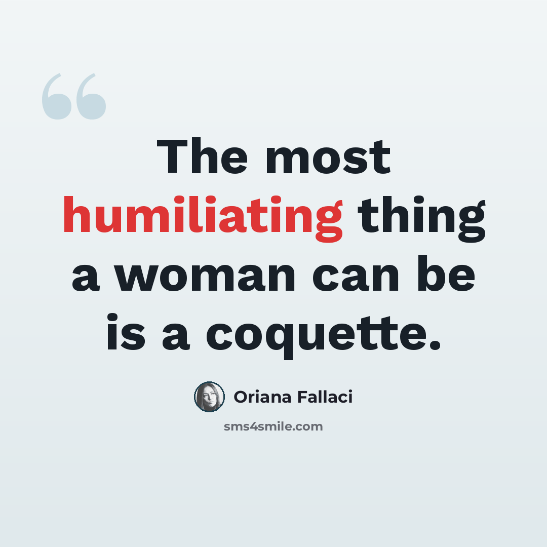 “The most humiliating thing a woman can be is a coquette.” quote by Oriana Fallaci