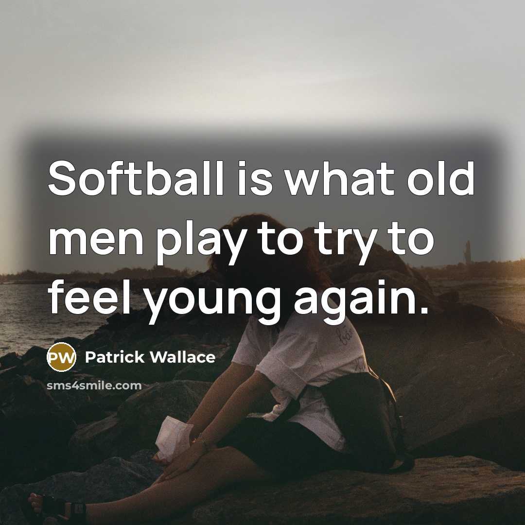 “Softball is what old men play to try to feel young again.” quote by Patrick Wallace