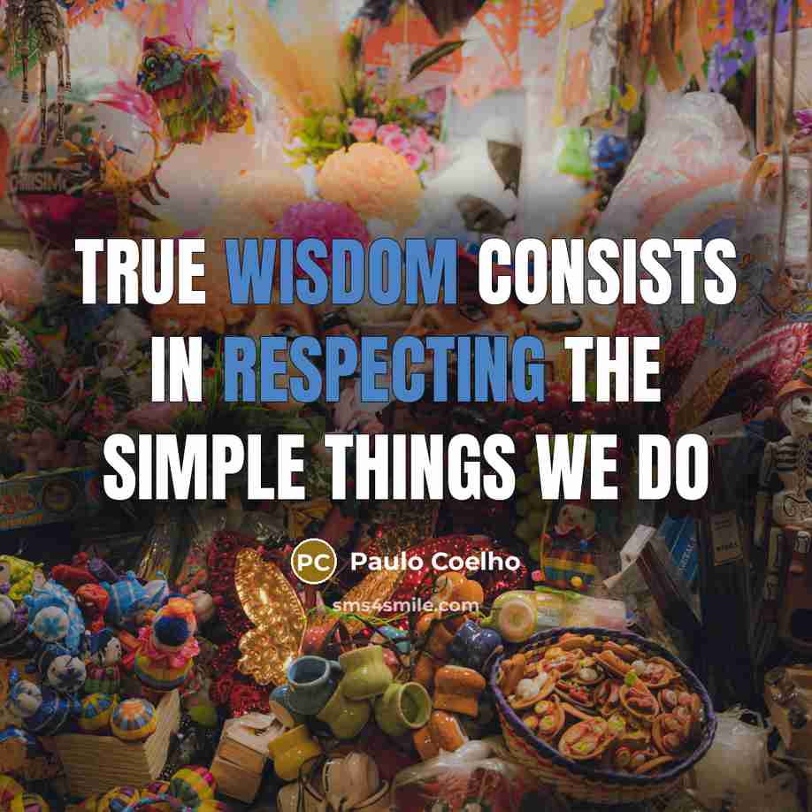 “True wisdom consists in respecting the simple things we do” quote by Paulo Coelho