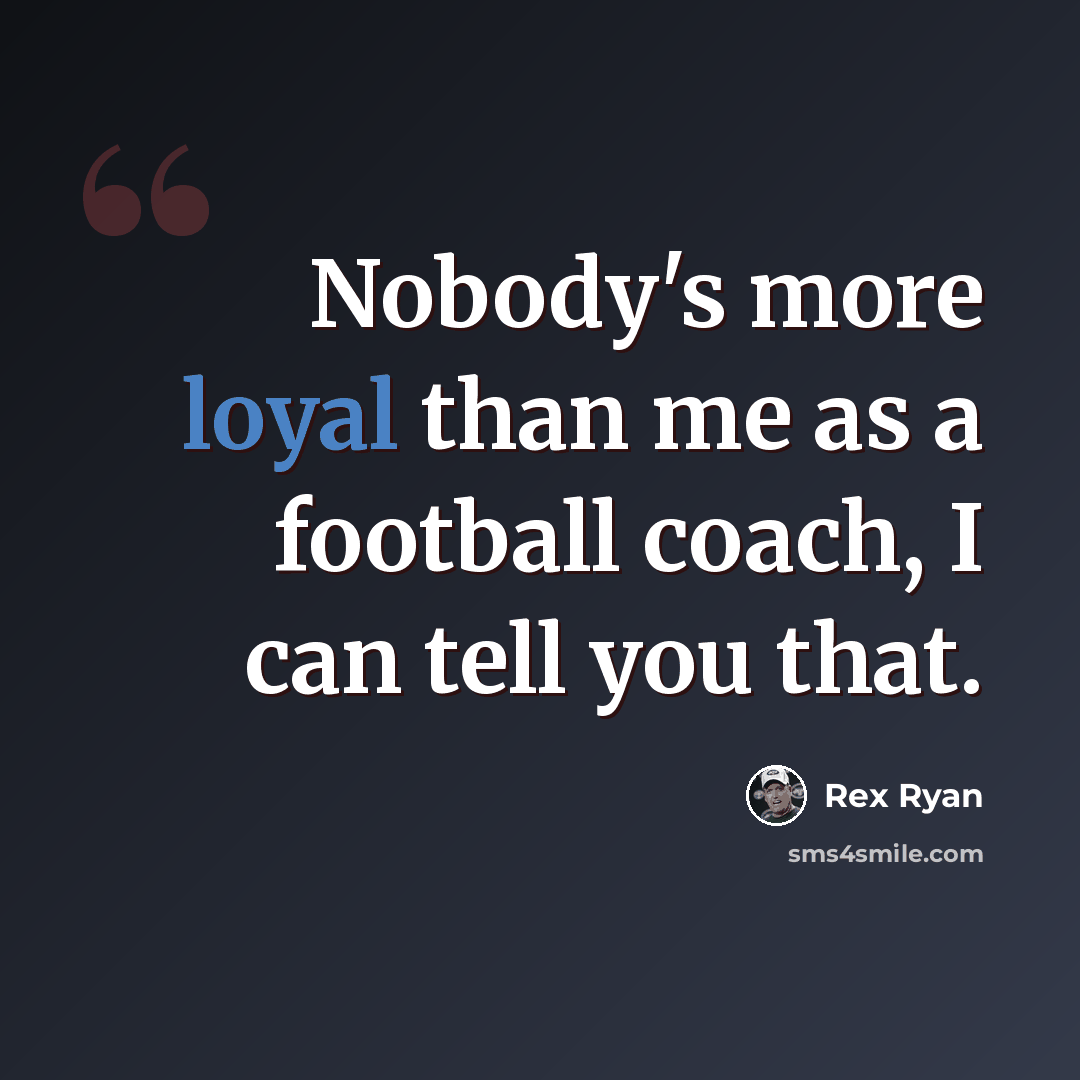 “Nobody's more loyal than me as a football coach, I can tell you that.” quote by Rex Ryan