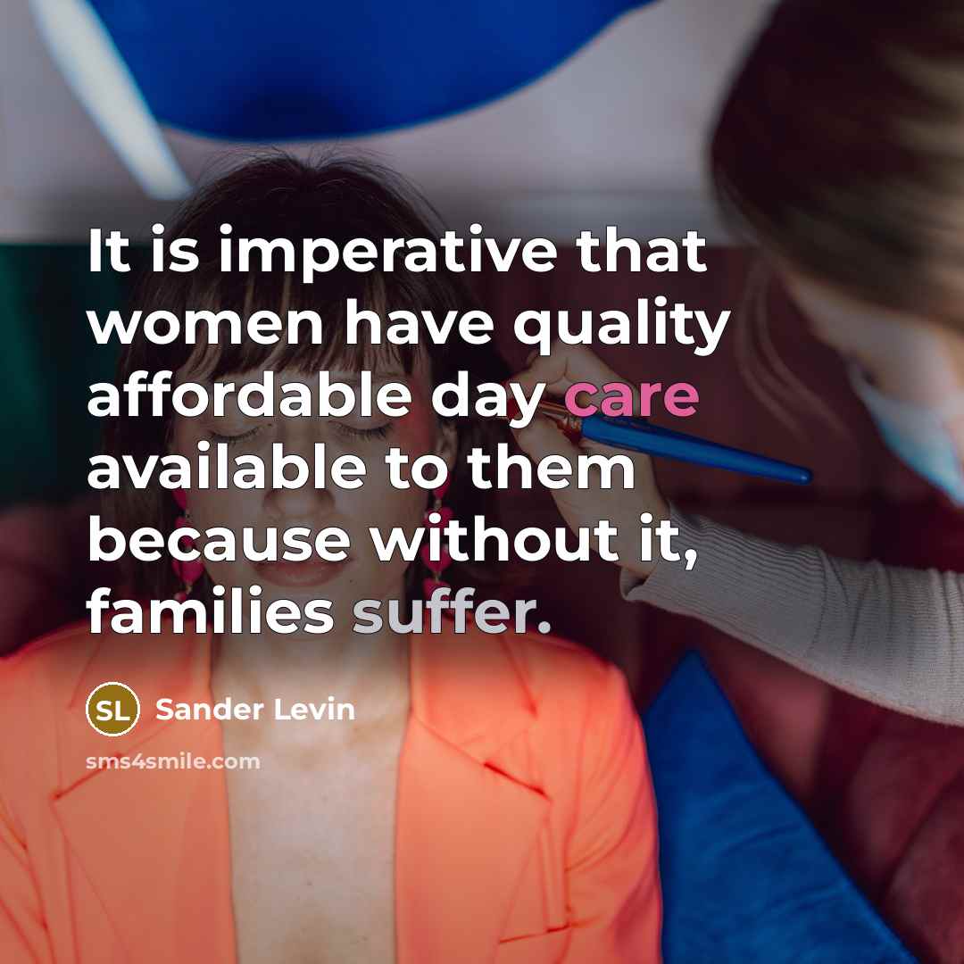 “It is imperative that women have quality affordable day care available to them because without it, families suffer.” quote by Sander Levin