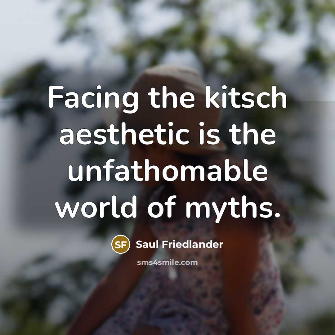 “Facing the kitsch aesthetic is the unfathomable world of myths.” quote by Saul Friedlander