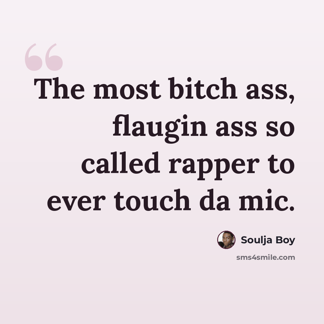 “The most bitch ass, flaugin ass so called rapper to ever touch da mic.” quote by Soulja Boy