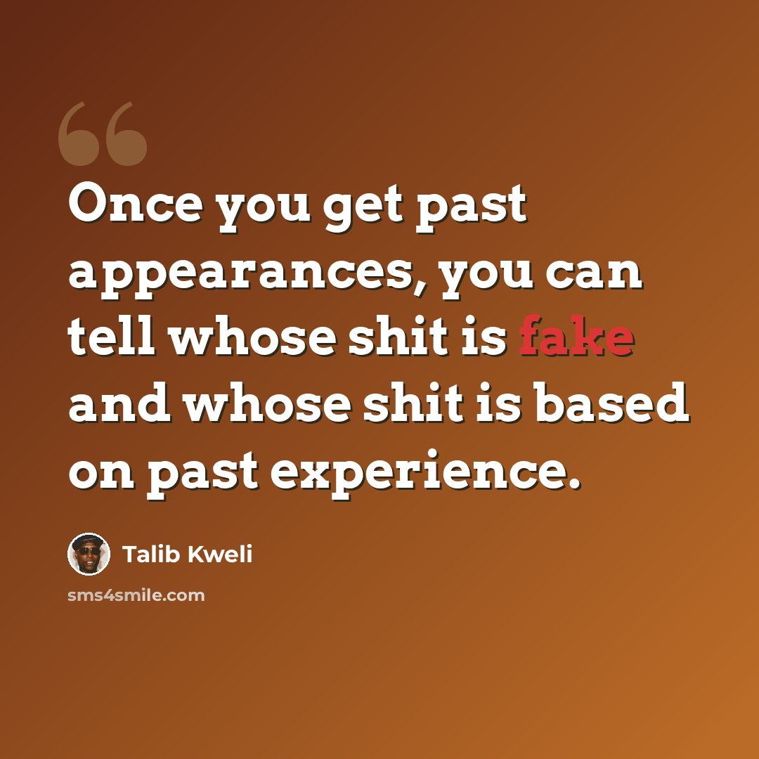 “Once you get past appearances, you can tell whose shit is fake and whose shit is based on past experience.” quote by Talib Kweli