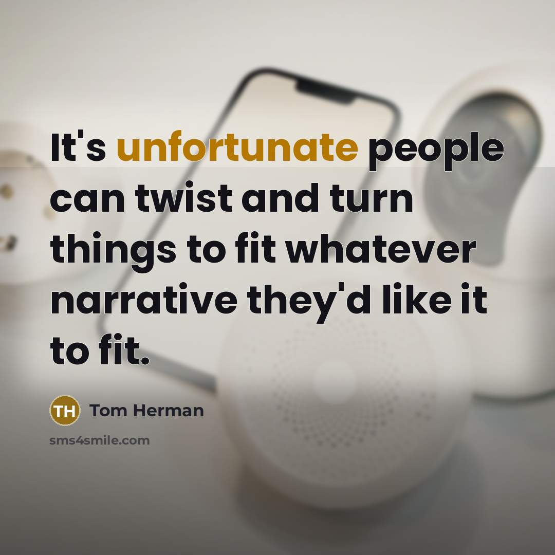 “It's unfortunate people can twist and turn things to fit whatever narrative they'd like it to fit.” quote by Tom Herman