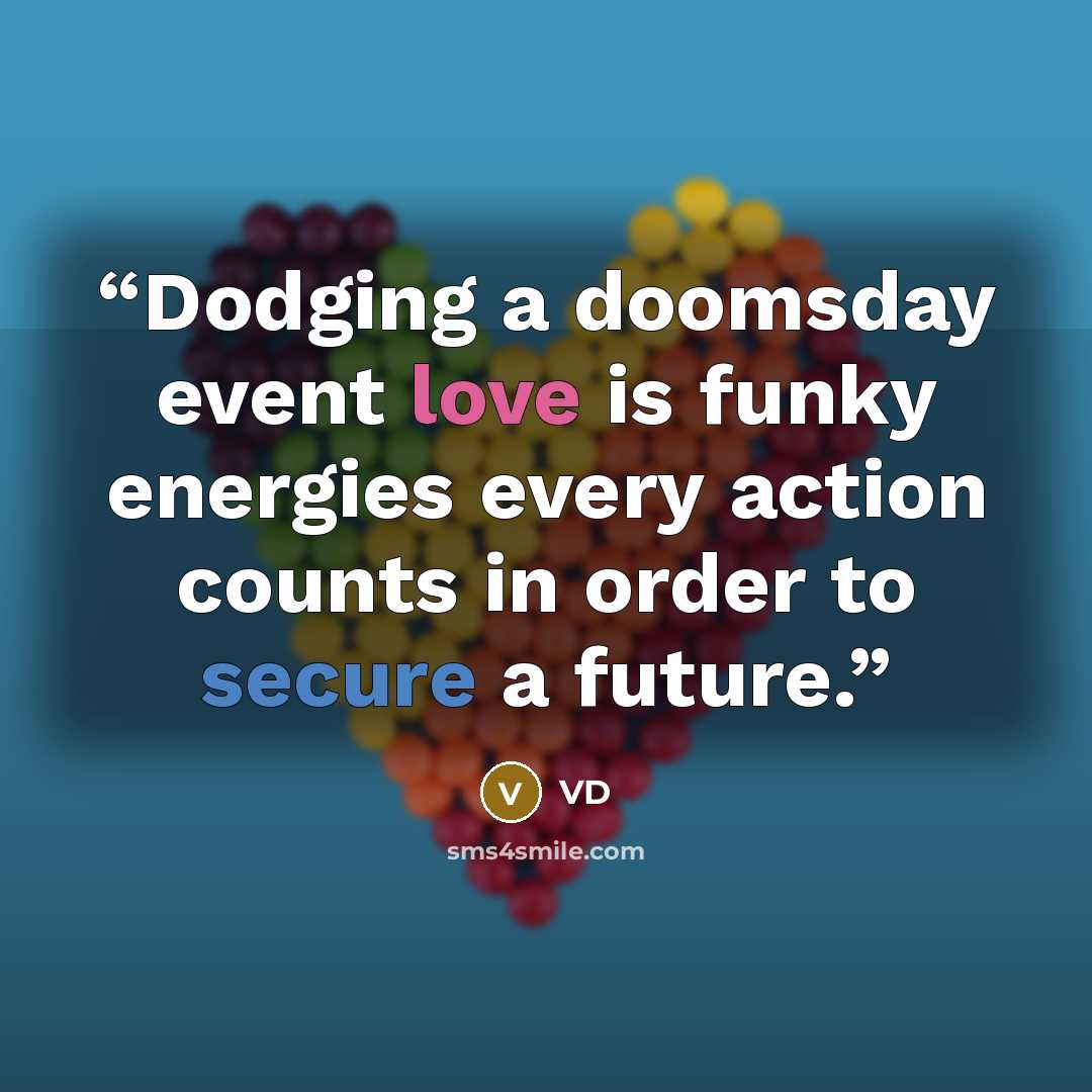 “Dodging a doomsday event love is funky energies every action counts in order to secure a future.” quote by VD