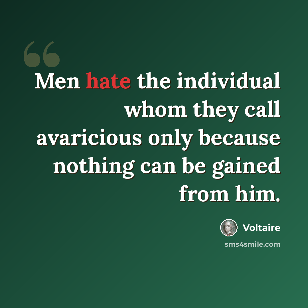 “Men hate the individual whom they call avaricious only because nothing can be gained from him.” quote by Voltaire