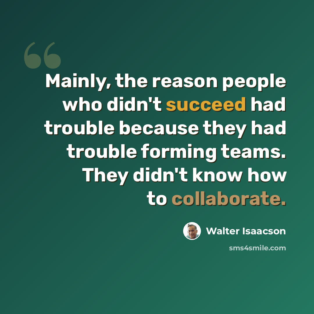 “Mainly, the reason people who didn't succeed had trouble because they had trouble forming teams. They didn't know how to collaborate.” quote by Walter Isaacson
