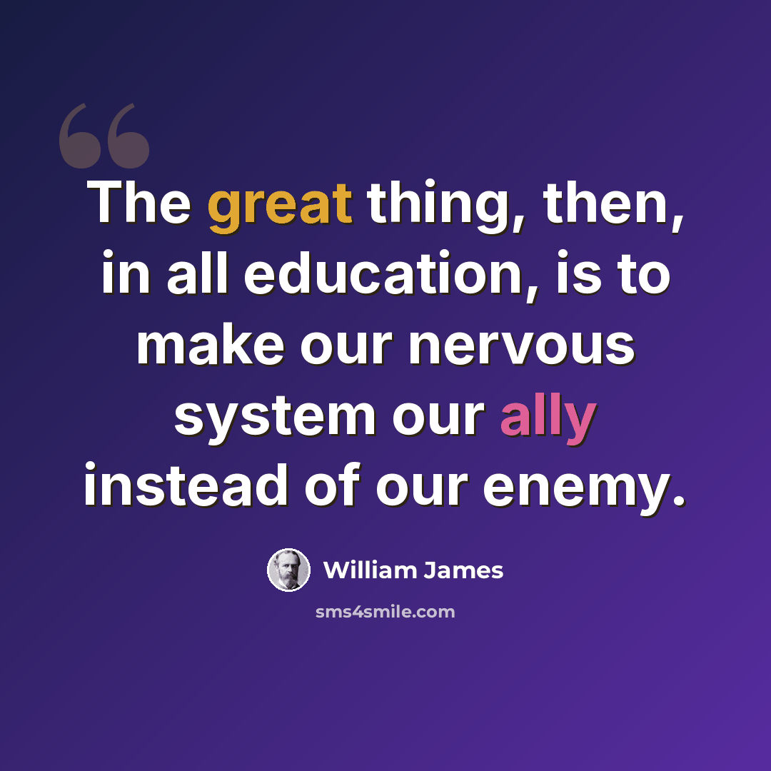 “The great thing, then, in all education, is to make our nervous system our ally instead of our enemy.” quote by William James