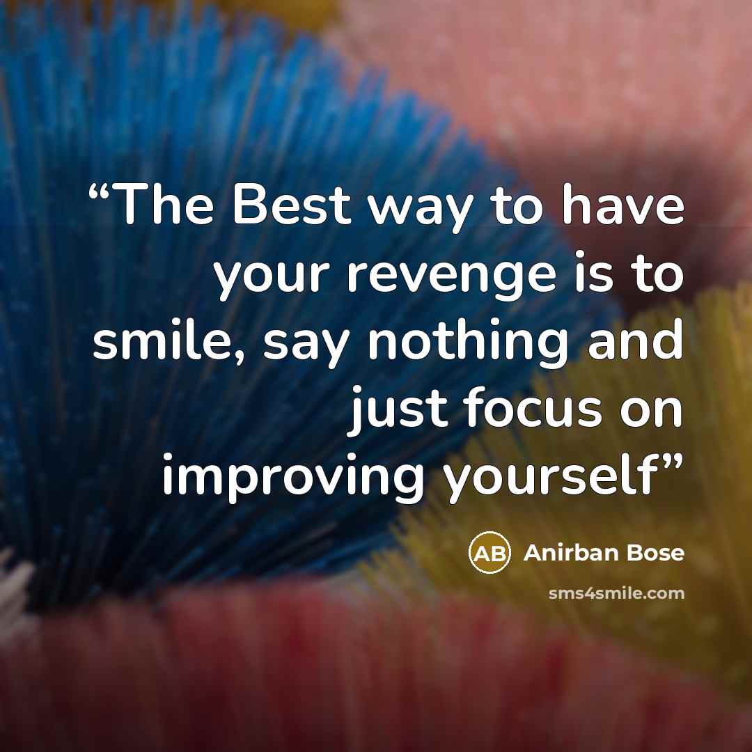 “The Best way to have your revenge is to smile, say nothing and just focus on improving yourself” quote by Anirban Bose