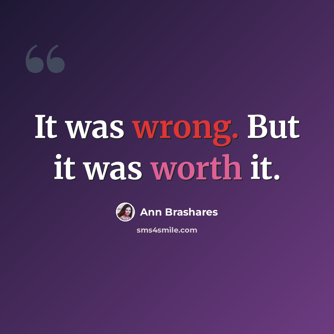 “It was wrong. But it was worth it.” quote by Ann Brashares
