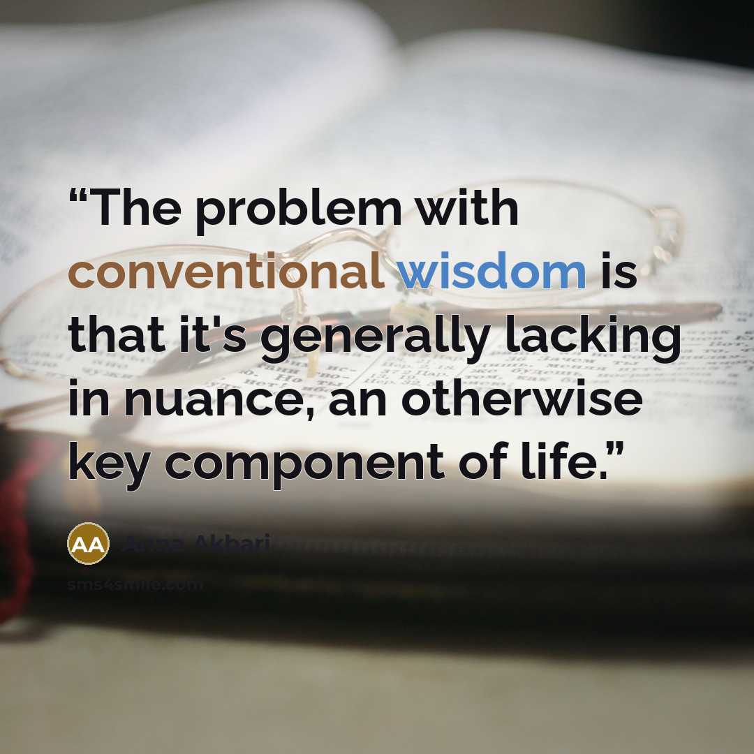 “The problem with conventional wisdom is that it's generally lacking in nuance, an otherwise key component of life.” quote by Anna Akbari