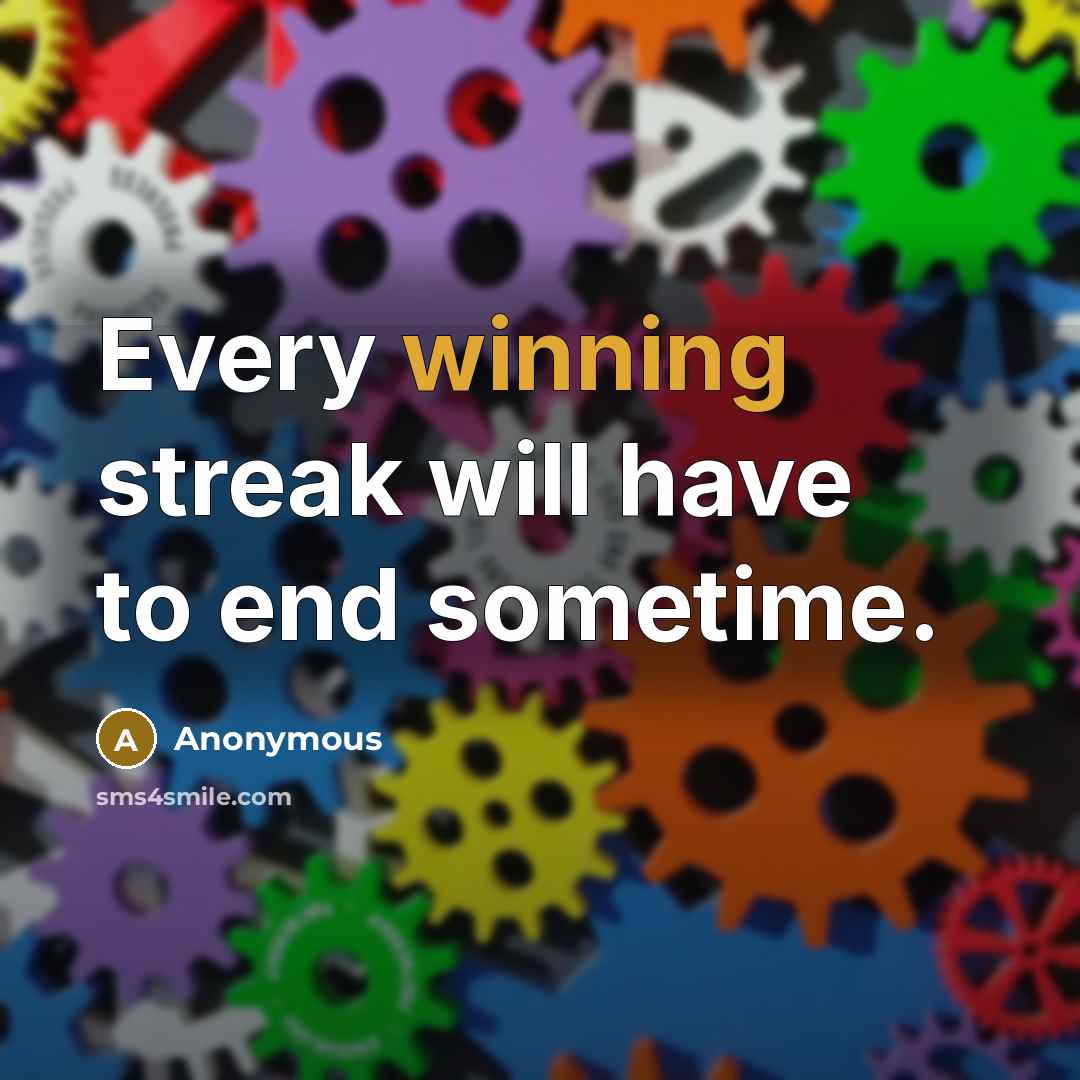 “Every winning streak will have to end sometime.” quote by Anonymous