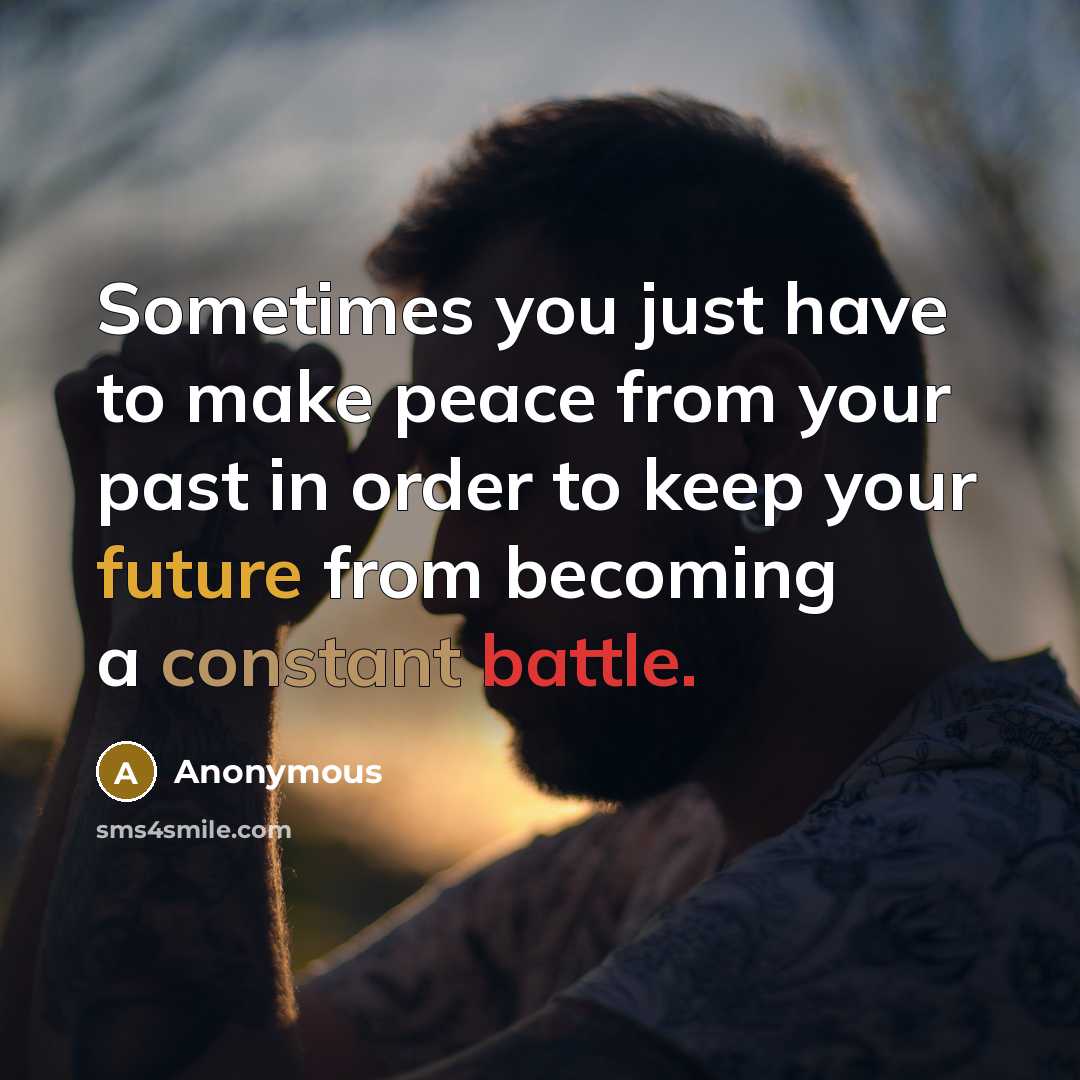 “Sometimes you just have to make peace from your past in order to keep your future from becoming a constant battle.” quote by Anonymous