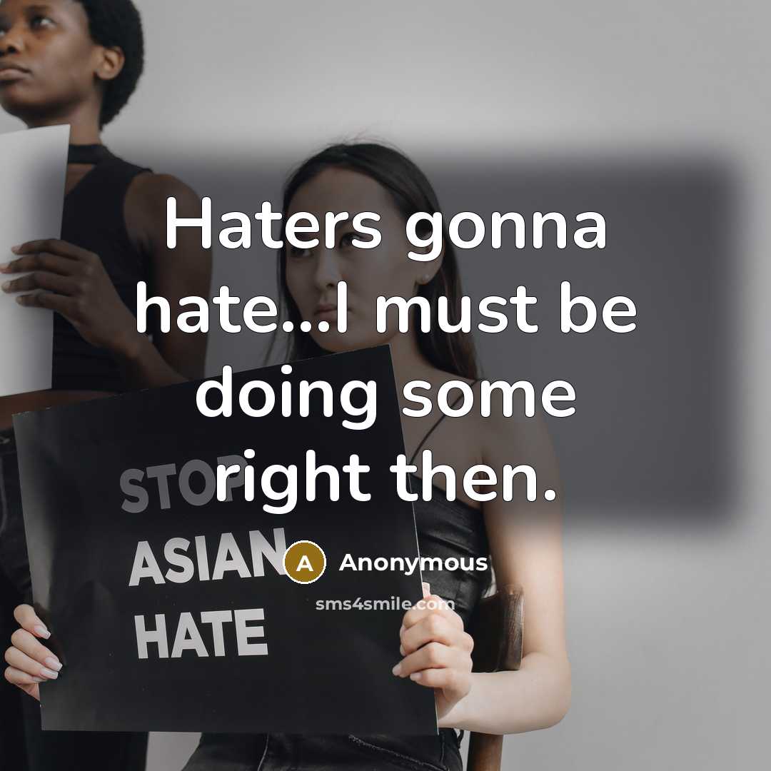 “Haters gonna hate...I must be doing some right then.” quote by Anonymous