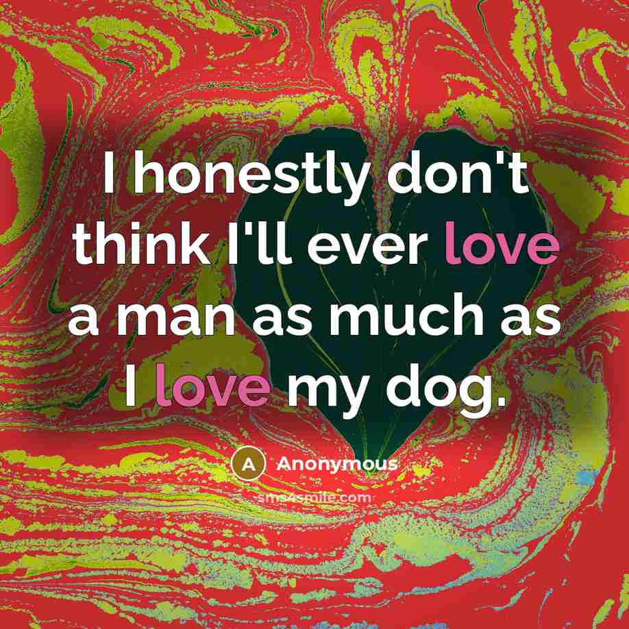 “I honestly don't think I'll ever love a man as much as I love my dog.” quote by Anonymous