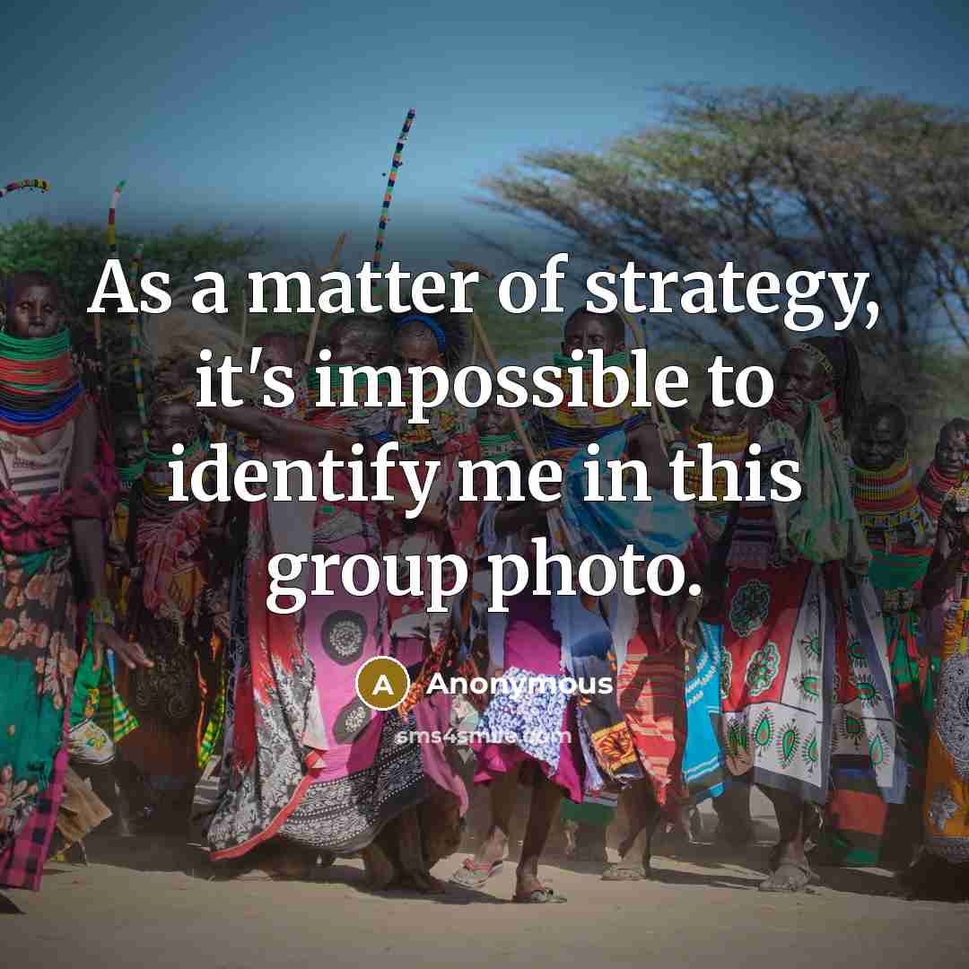 “As a matter of strategy, it's impossible to identify me in this group photo.” quote by Anonymous