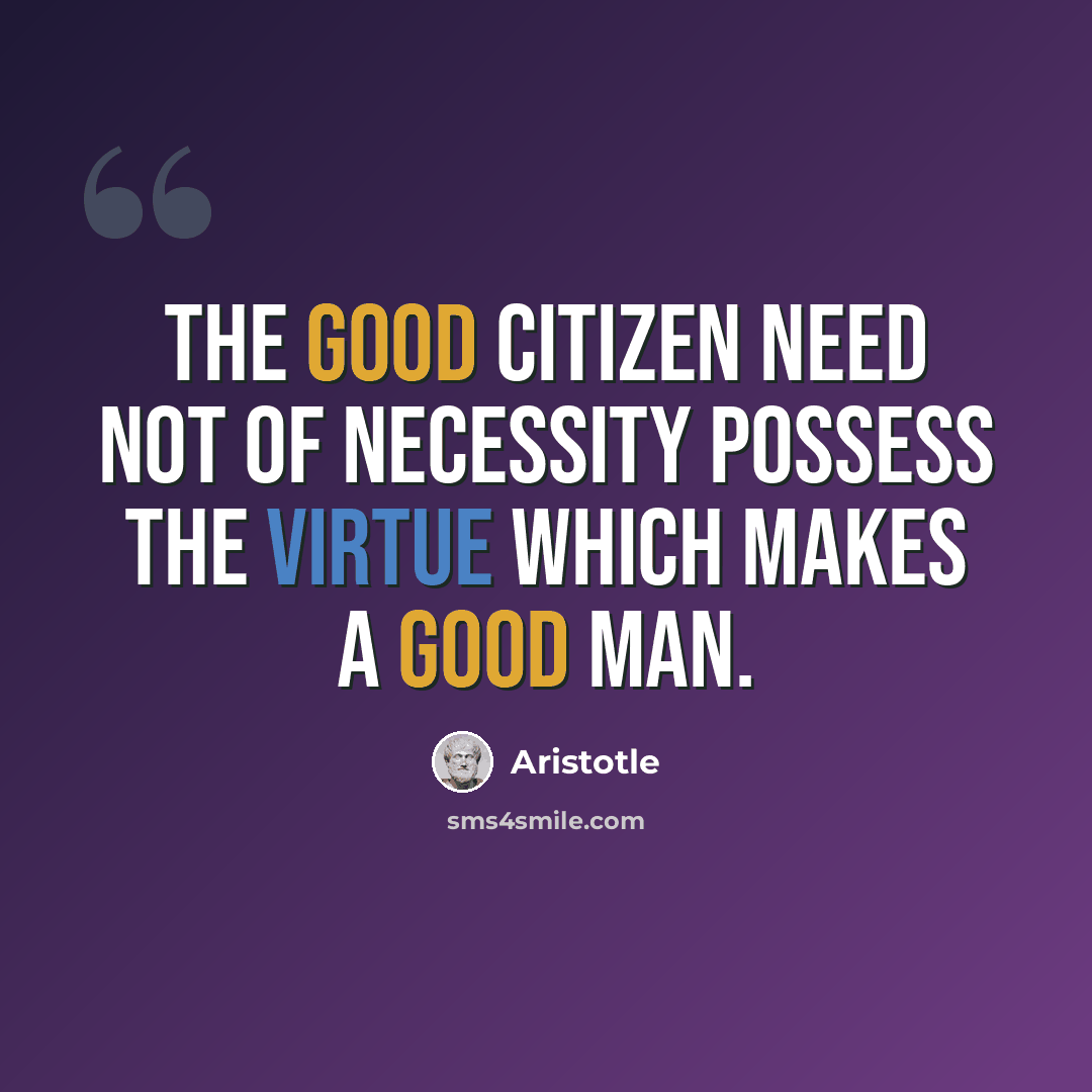 “The good citizen need not of necessity possess the virtue which makes a good man.” quote by Aristotle