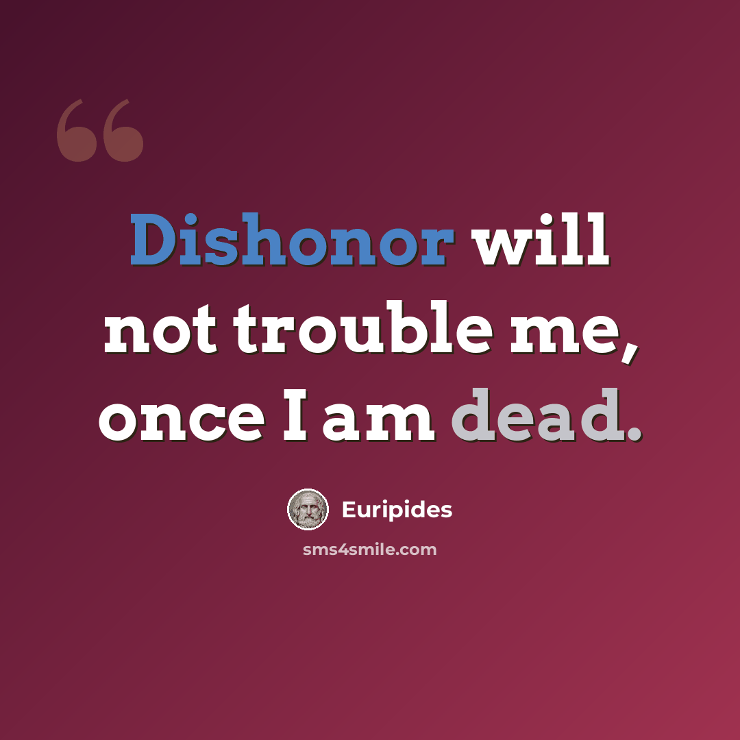 “Dishonor will not trouble me, once I am dead.” quote by Euripides