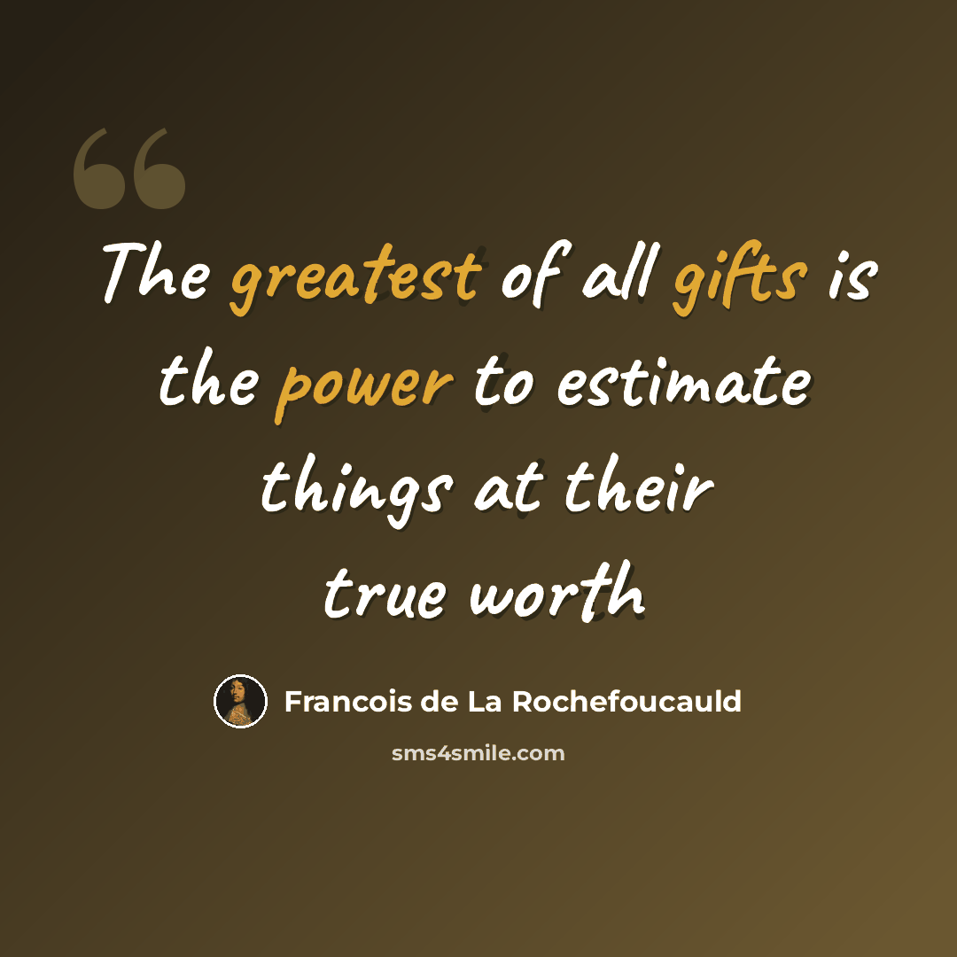 “The greatest of all gifts is the power to estimate things at their true worth” quote by Francois de La Rochefoucauld