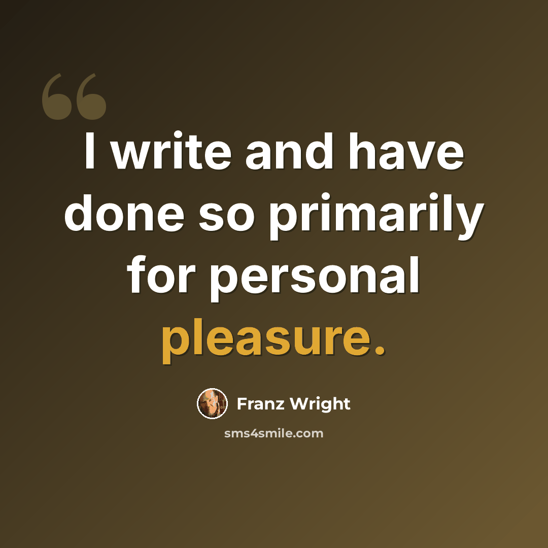 “I write and have done so primarily for personal pleasure.” quote by Franz Wright