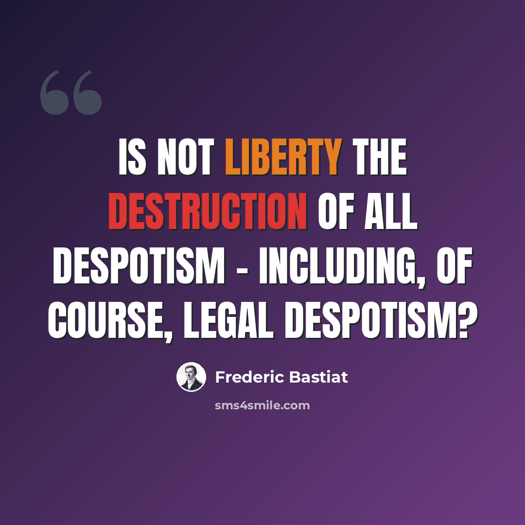 “Is not liberty the destruction of all despotism - including, of course, legal despotism?” quote by Frederic Bastiat