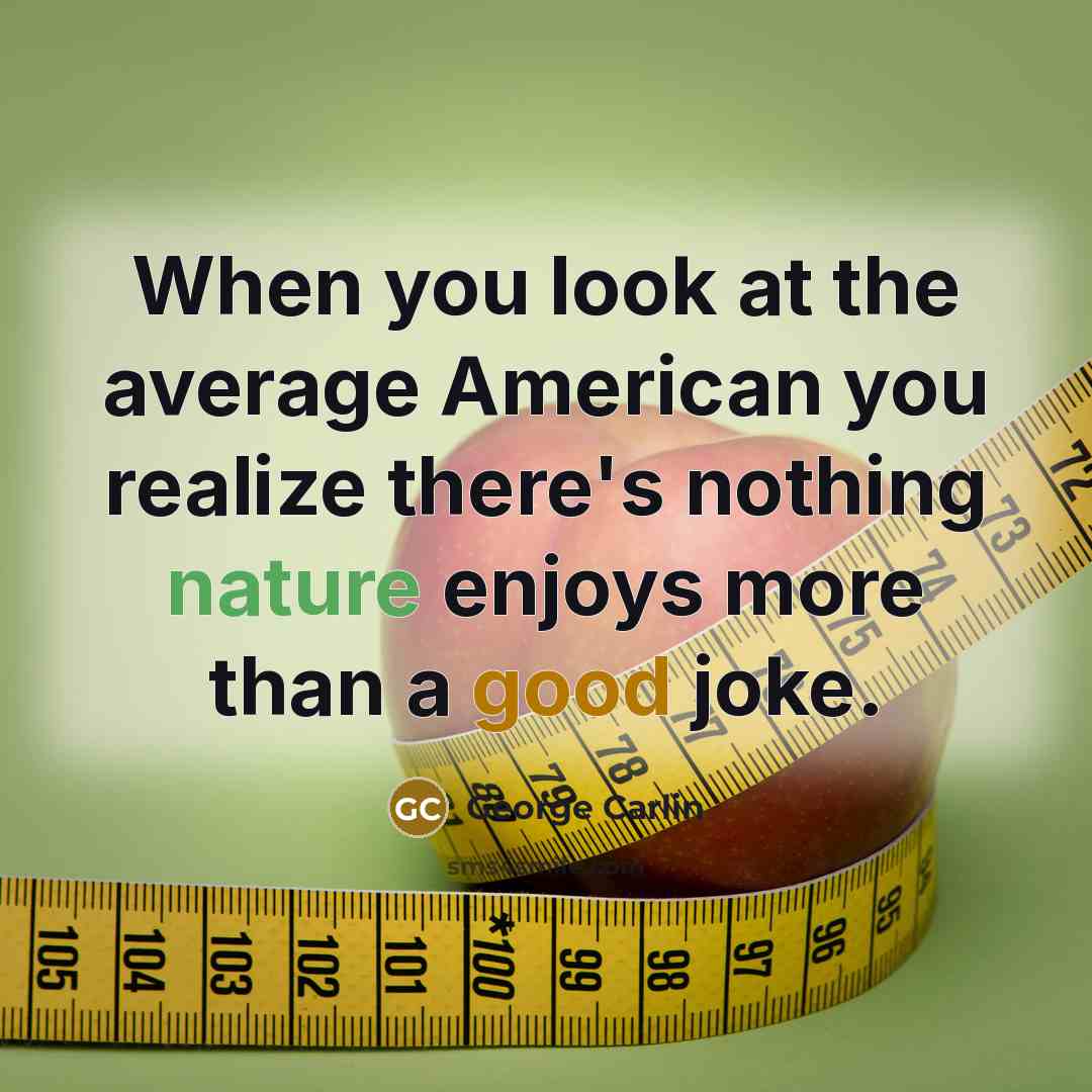 “When you look at the average American you realize there's nothing nature enjoys more than a good joke.” quote by George Carlin