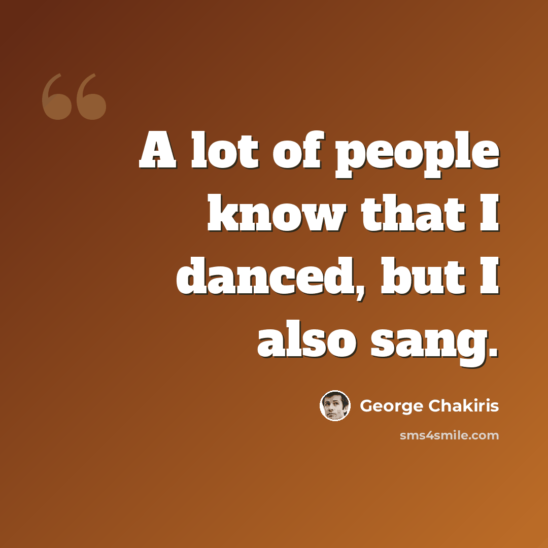 “A lot of people know that I danced, but I also sang.” quote by George Chakiris