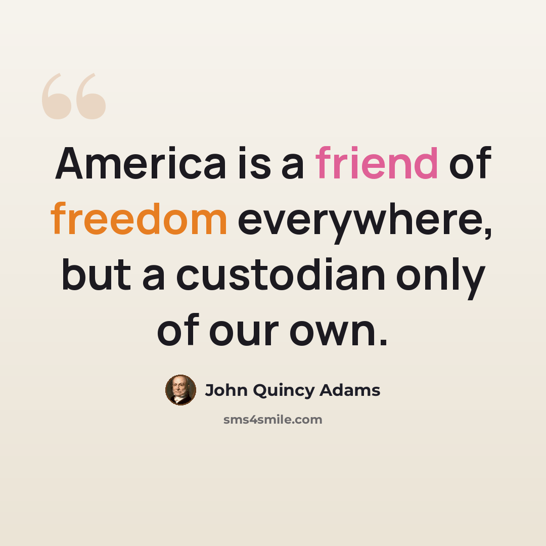 “America is a friend of freedom everywhere, but a custodian only of our own.” quote by John Quincy Adams