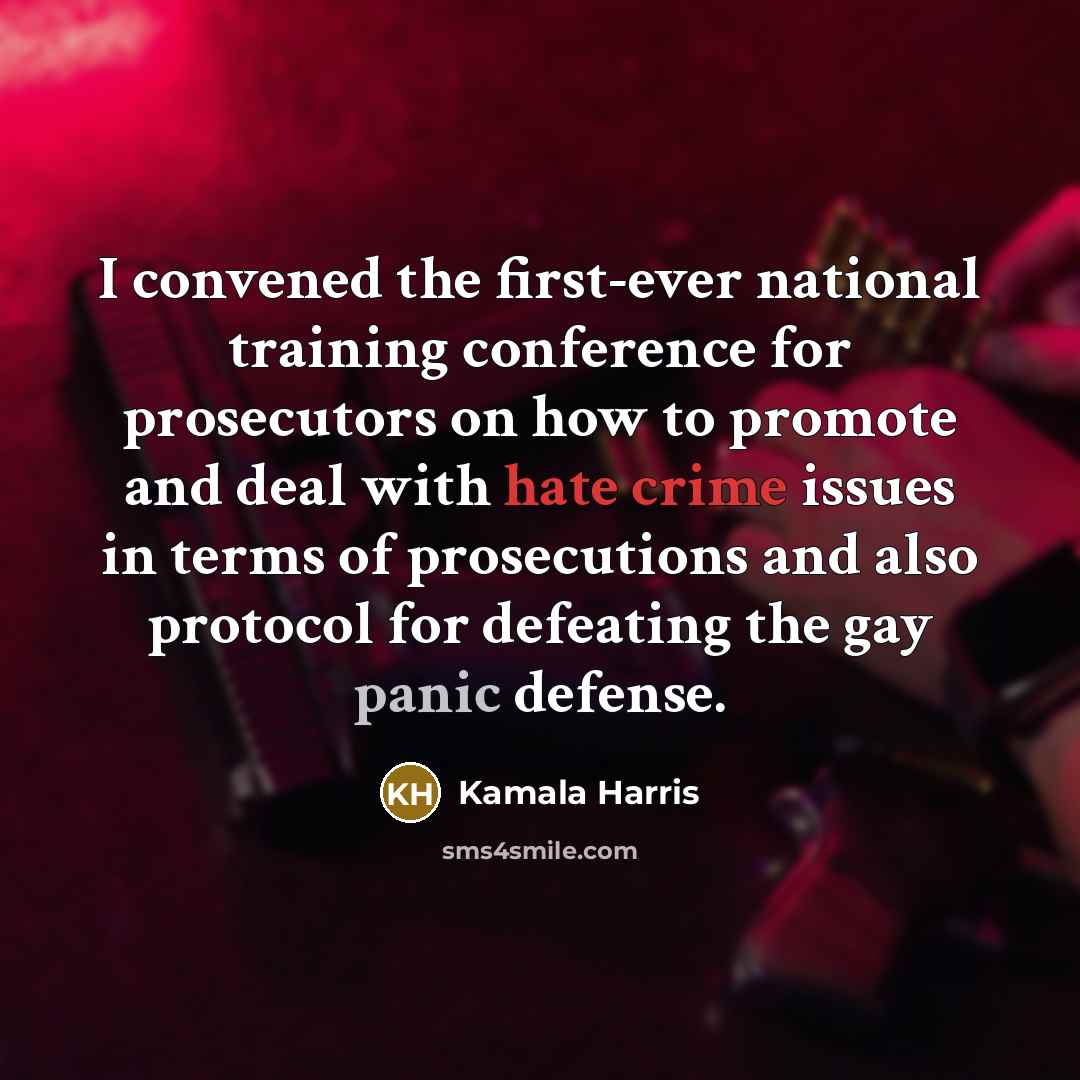 “I convened the first-ever national training conference for prosecutors on how to promote and deal with hate crime issues in terms of prosecutions and also protocol for defeating the gay panic defense.” quote by Kamala Harris