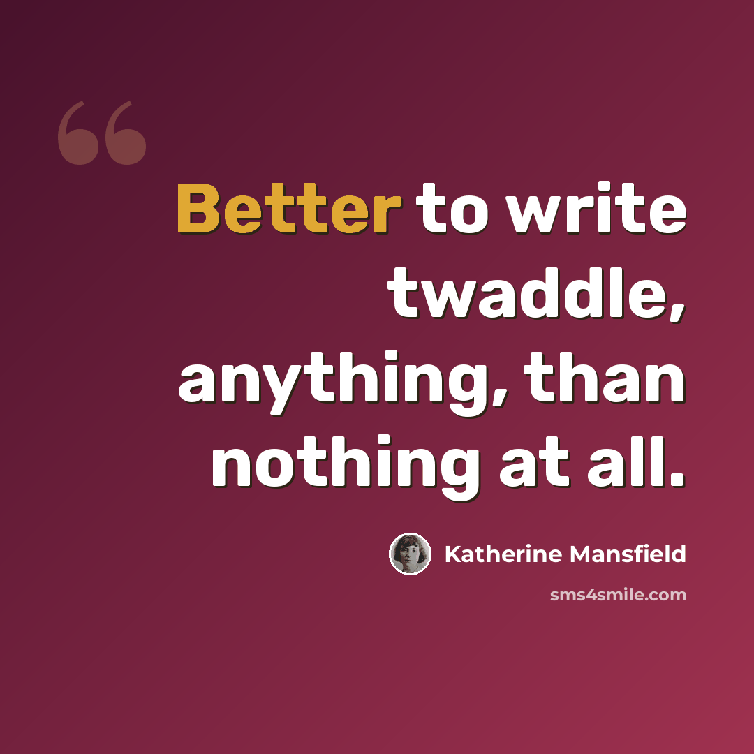 “Better to write twaddle, anything, than nothing at all.” quote by Katherine Mansfield