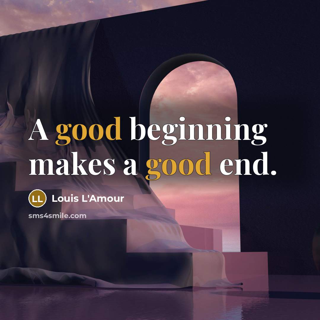 “A good beginning makes a good end.” quote by Louis L'Amour