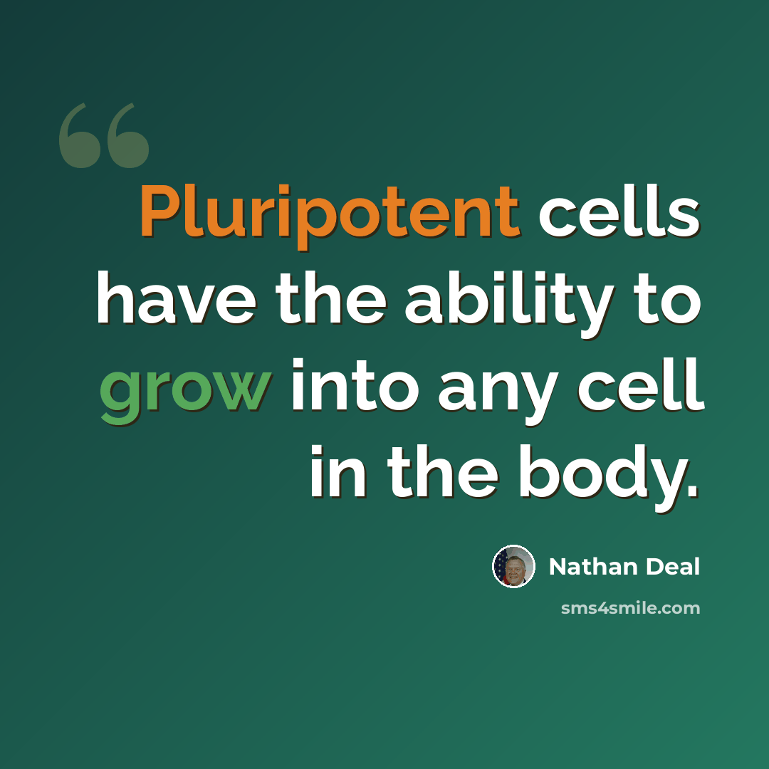 “Pluripotent cells have the ability to grow into any cell in the body.” quote by Nathan Deal