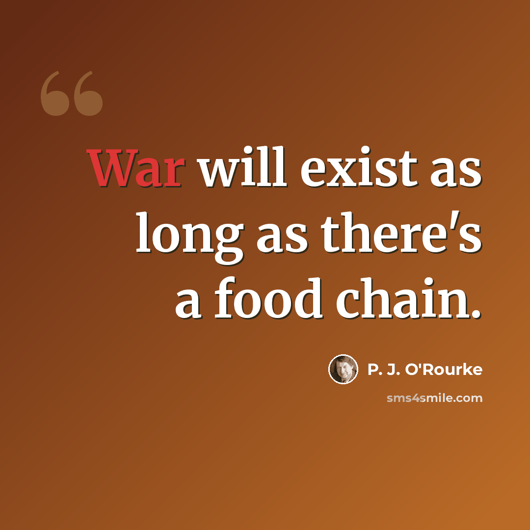 “War will exist as long as there's a food chain.” quote by P. J. O'Rourke